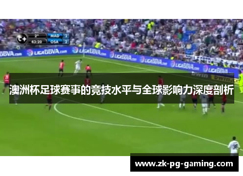 澳洲杯足球赛事的竞技水平与全球影响力深度剖析