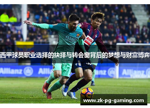 西甲球员职业选择的抉择与转会窗背后的梦想与财富博弈 西甲球员职业选择的抉择与转会窗背后的梦想与财富博弈