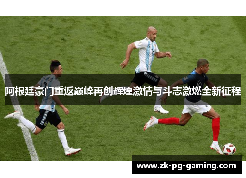 阿根廷豪门重返巅峰再创辉煌激情与斗志激燃全新征程 阿根廷豪门重返巅峰再创辉煌激情与斗志激燃全新征程