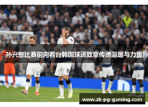 孙兴慜比赛前向看台韩国球迷致意传递温暖与力量