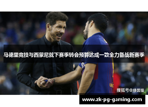 马德里竞技与西蒙尼就下赛季转会预算达成一致全力备战新赛季